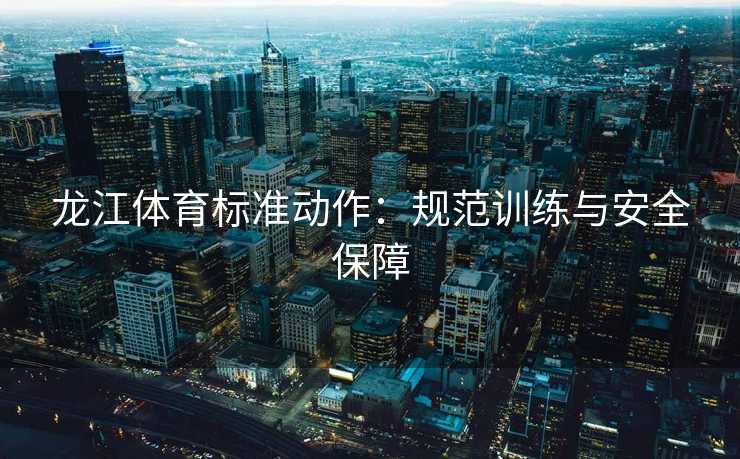 龙江体育标准动作：规范训练与安全保障