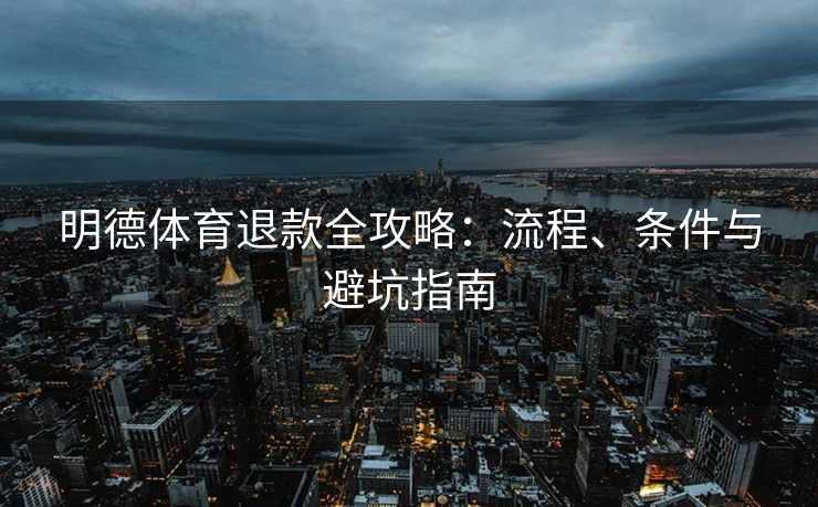 明德体育退款全攻略：流程、条件与避坑指南