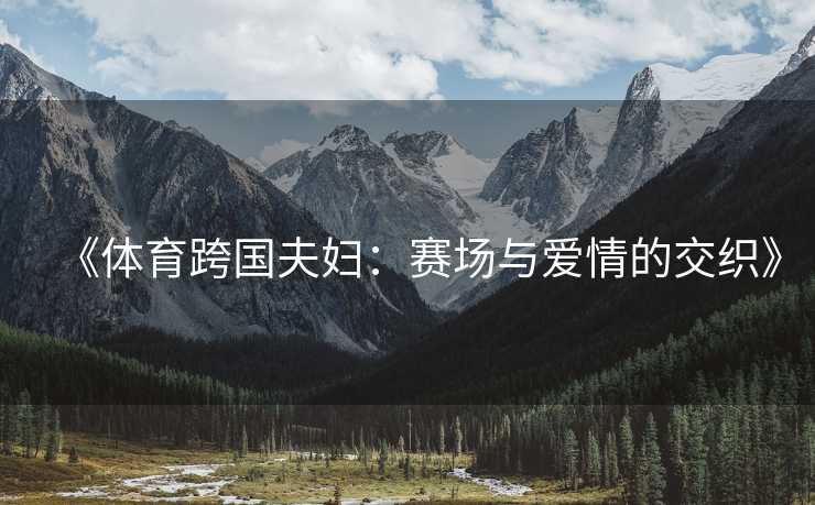《体育跨国夫妇：赛场与爱情的交织》