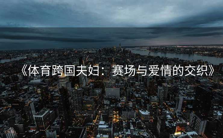 《体育跨国夫妇：赛场与爱情的交织》