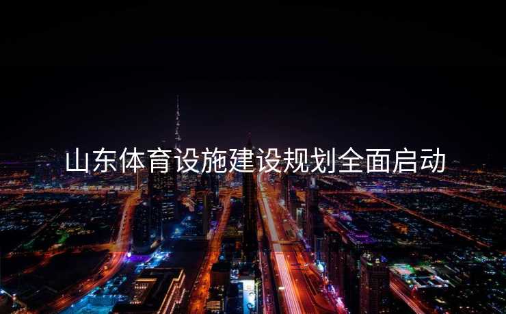 山东体育设施建设规划全面启动