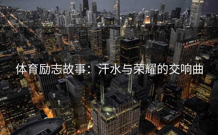 体育励志故事：汗水与荣耀的交响曲