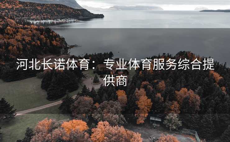 河北长诺体育：专业体育服务综合提供商