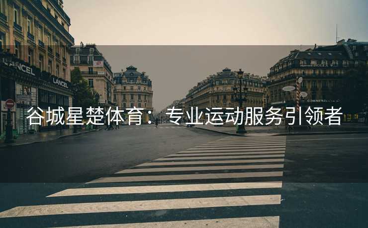 谷城星楚体育：专业运动服务引领者