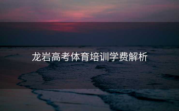 龙岩高考体育培训学费解析