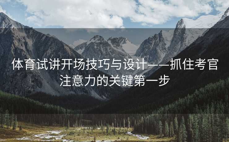体育试讲开场技巧与设计——抓住考官注意力的关键第一步