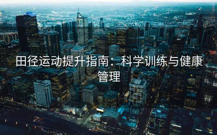 田径运动提升指南：科学训练与健康管理