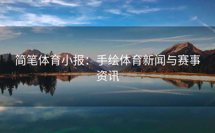 简笔体育小报：手绘体育新闻与赛事资讯