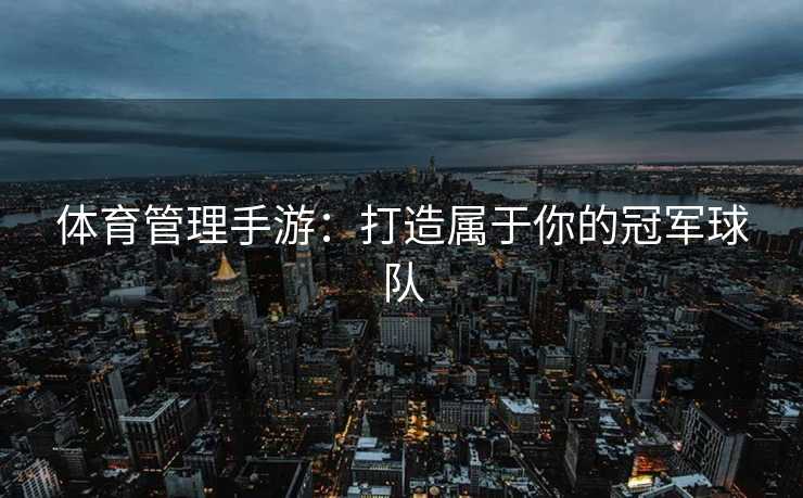 体育管理手游：打造属于你的冠军球队