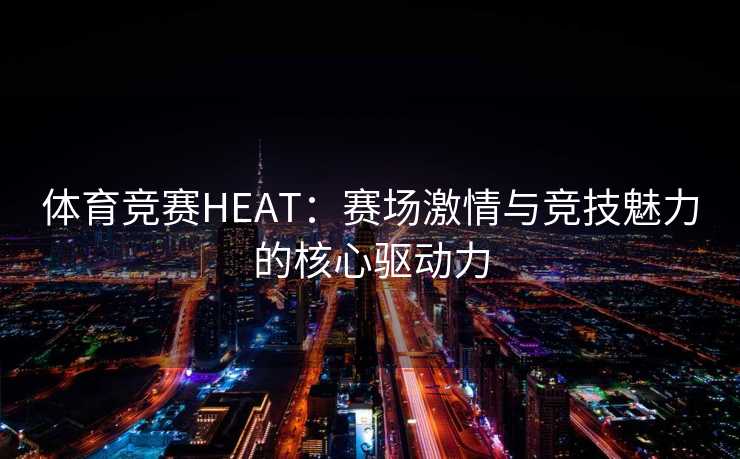 体育竞赛HEAT：赛场激情与竞技魅力的核心驱动力