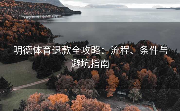 明德体育退款全攻略：流程、条件与避坑指南