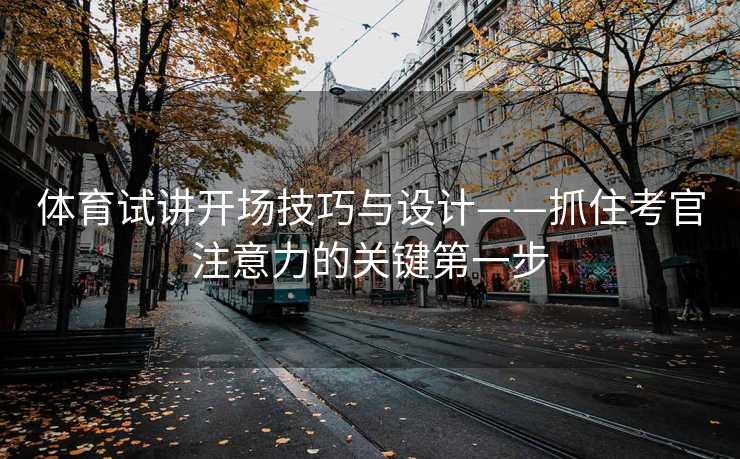体育试讲开场技巧与设计——抓住考官注意力的关键第一步