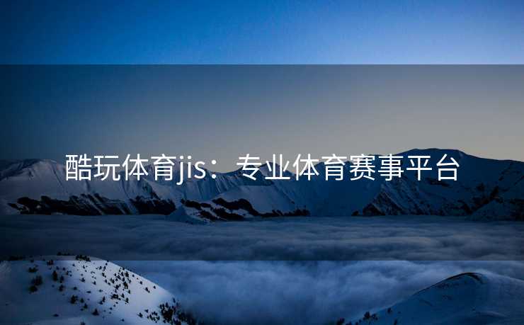 酷玩体育jis：专业体育赛事平台