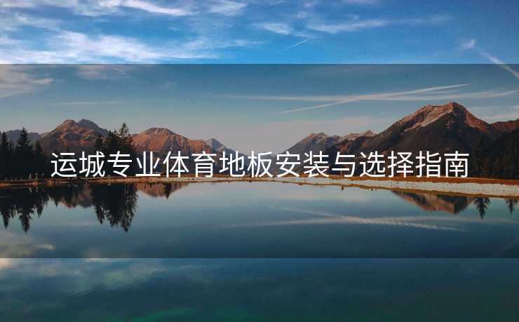 运城专业体育地板安装与选择指南