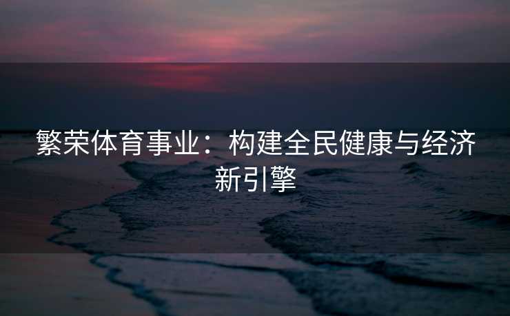 繁荣体育事业：构建全民健康与经济新引擎