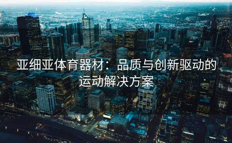 亚细亚体育器材：品质与创新驱动的运动解决方案