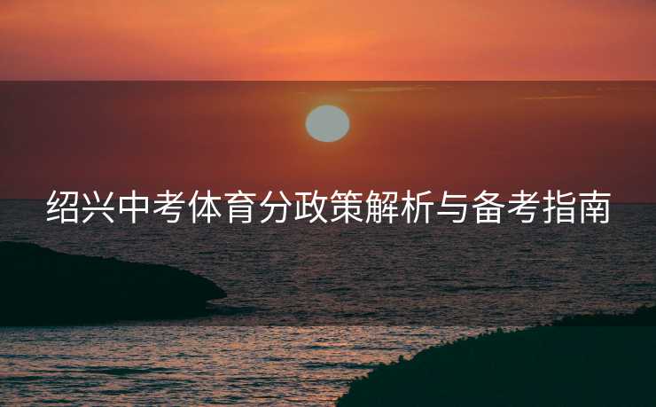 绍兴中考体育分政策解析与备考指南