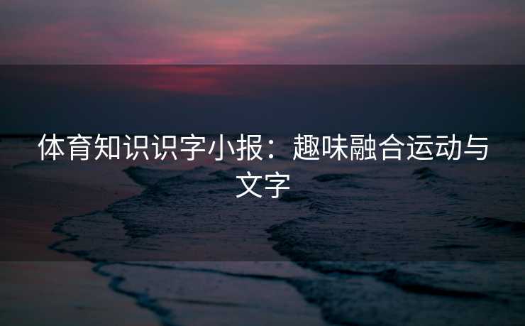 体育知识识字小报：趣味融合运动与文字