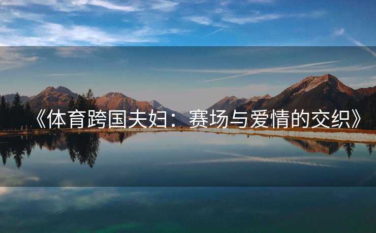 《体育跨国夫妇：赛场与爱情的交织》