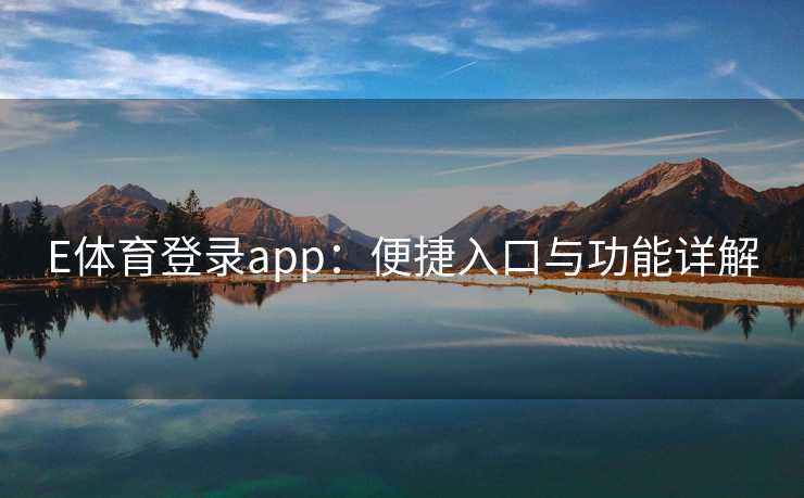 E体育登录app：便捷入口与功能详解