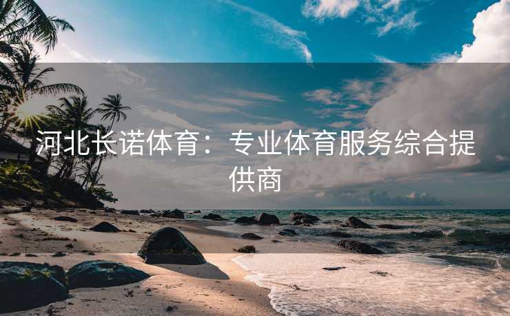 河北长诺体育：专业体育服务综合提供商