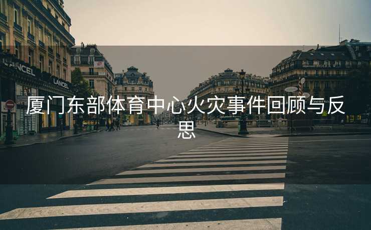 厦门东部体育中心火灾事件回顾与反思