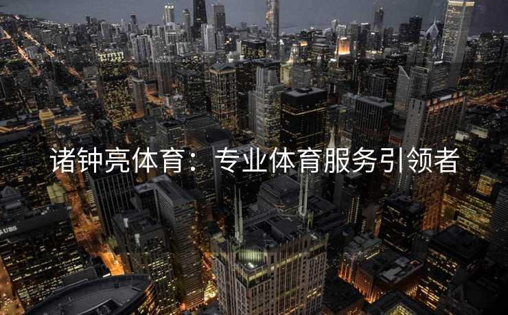 诸钟亮体育：专业体育服务引领者