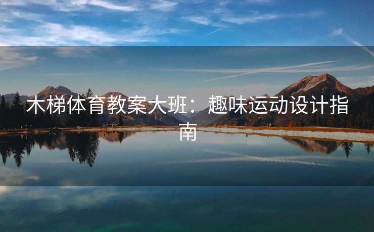 木梯体育教案大班：趣味运动设计指南