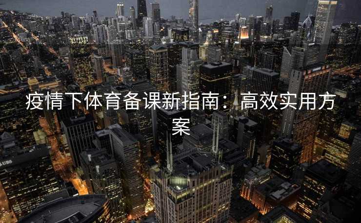 疫情下体育备课新指南：高效实用方案