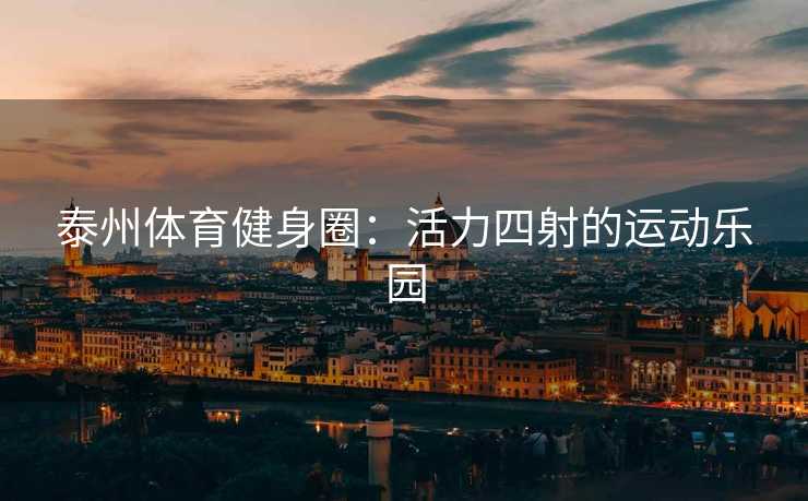 泰州体育健身圈：活力四射的运动乐园