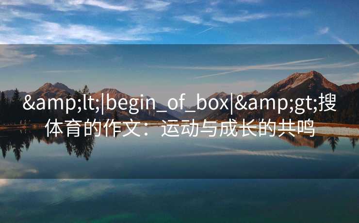 &lt;|begin_of_box|&gt;搜体育的作文：运动与成长的共鸣