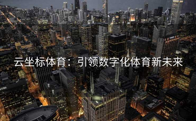 云坐标体育：引领数字化体育新未来