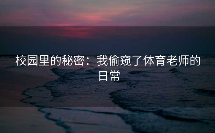校园里的秘密：我偷窥了体育老师的日常
