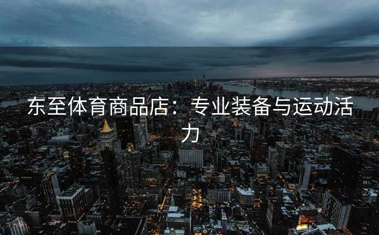 东至体育商品店：专业装备与运动活力