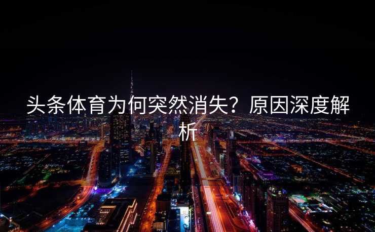 头条体育为何突然消失？原因深度解析