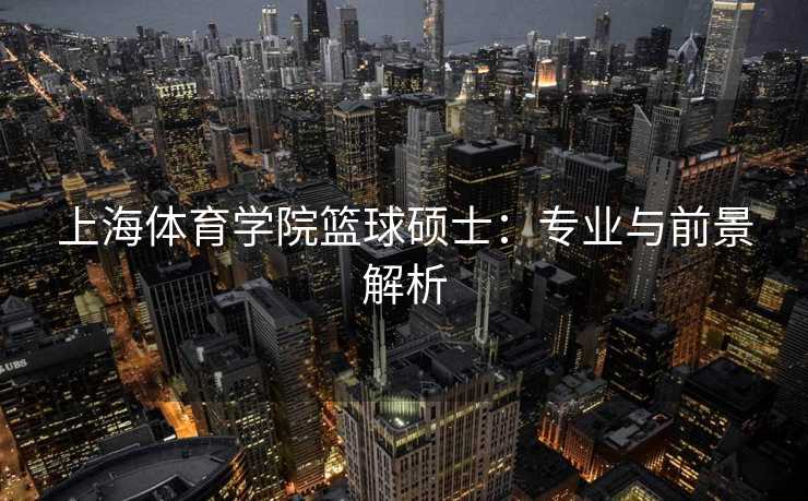 上海体育学院篮球硕士：专业与前景解析