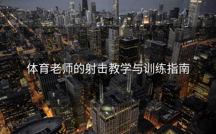 体育老师的射击教学与训练指南