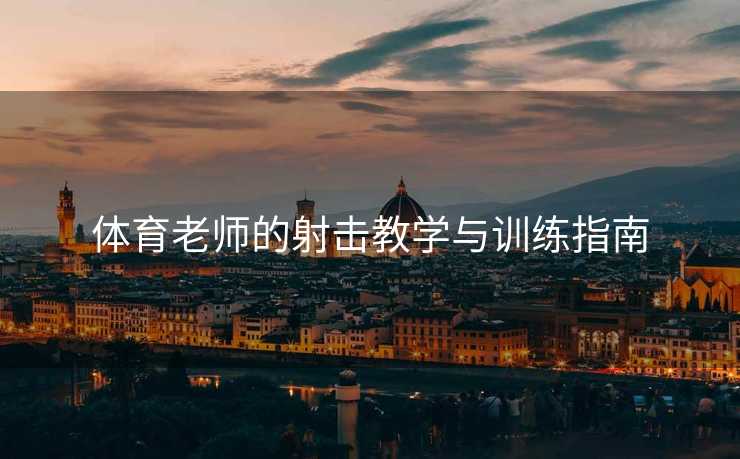 体育老师的射击教学与训练指南