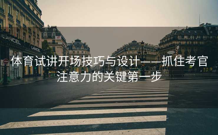 体育试讲开场技巧与设计——抓住考官注意力的关键第一步