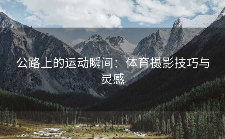 公路上的运动瞬间：体育摄影技巧与灵感