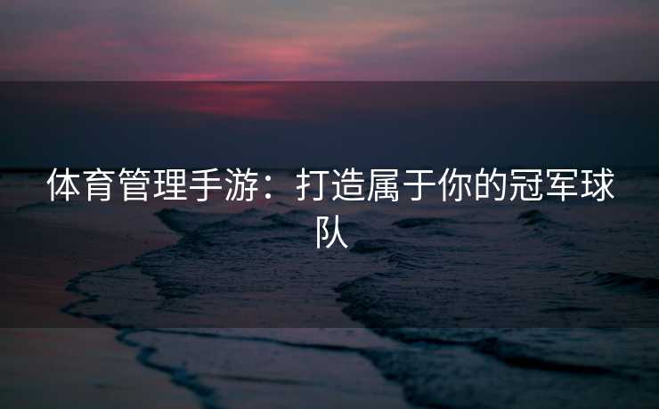 体育管理手游：打造属于你的冠军球队