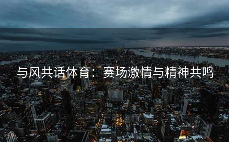 与风共话体育：赛场激情与精神共鸣