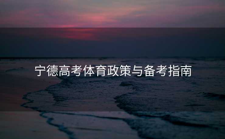 宁德高考体育政策与备考指南