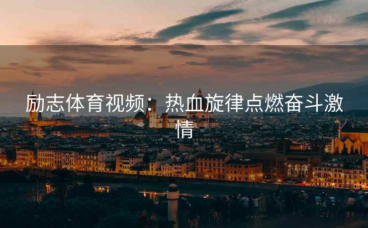 励志体育视频：热血旋律点燃奋斗激情