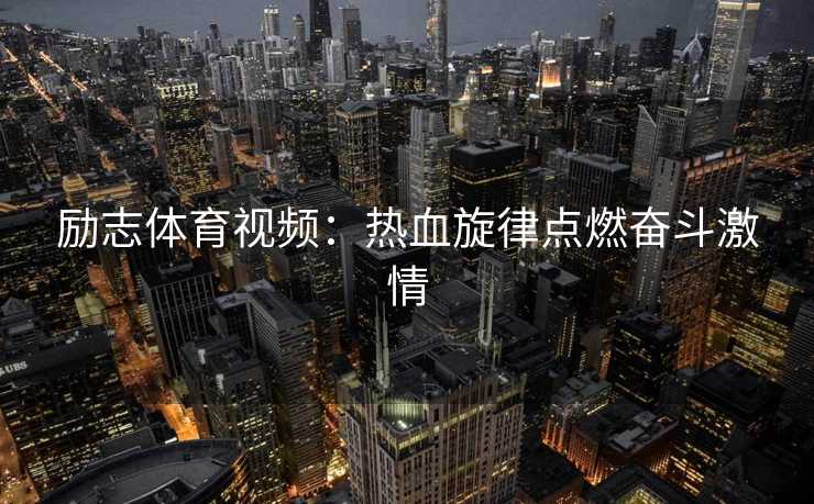 励志体育视频：热血旋律点燃奋斗激情