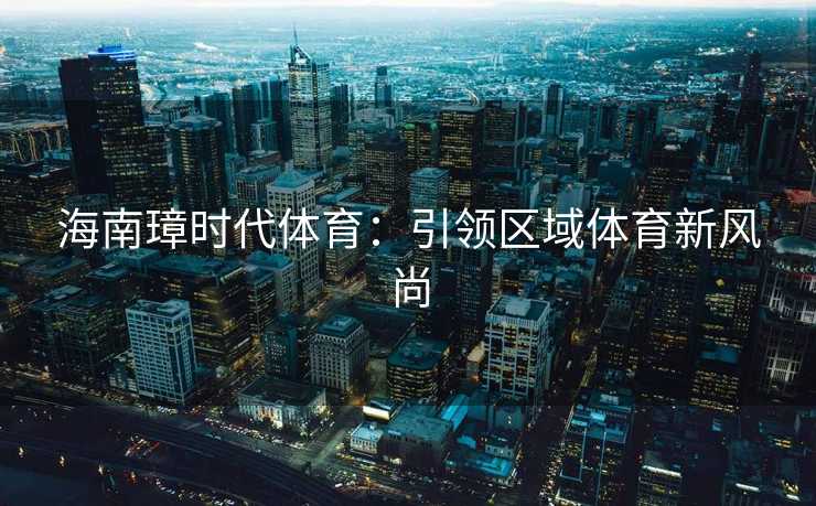 海南璋时代体育：引领区域体育新风尚