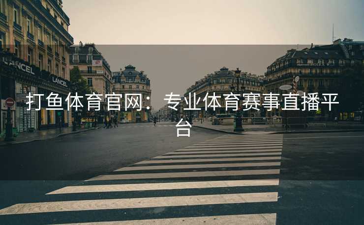 打鱼体育官网：专业体育赛事直播平台