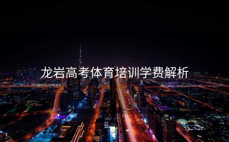 龙岩高考体育培训学费解析