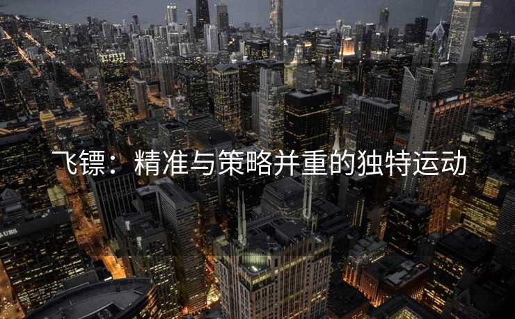 飞镖：精准与策略并重的独特运动