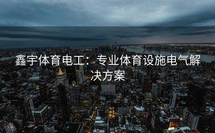 鑫宇体育电工：专业体育设施电气解决方案